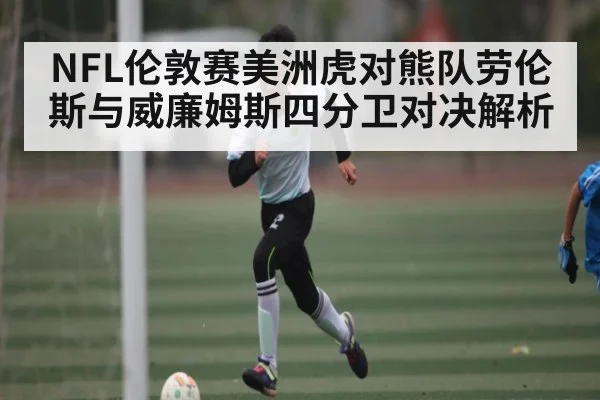 NFL伦敦赛美洲虎对熊队劳伦斯与威廉姆斯四分卫对决解析